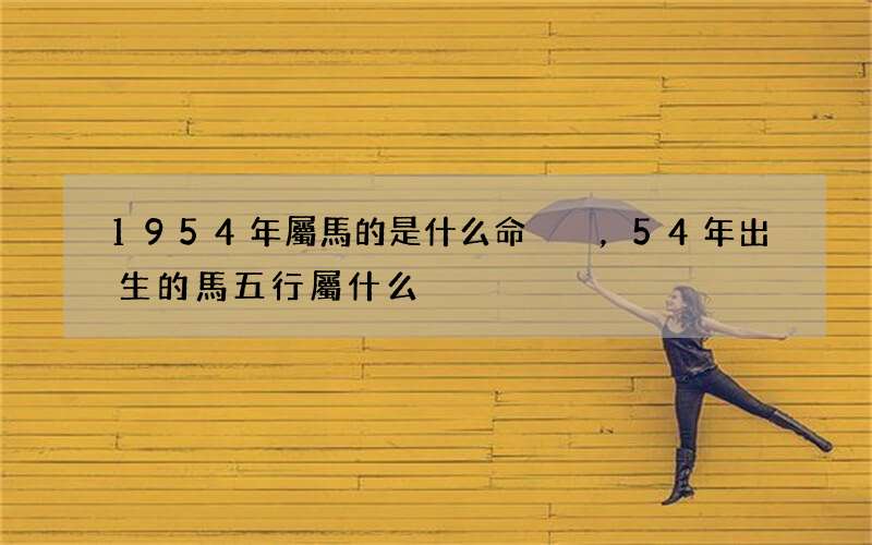 1954年屬馬的是什么命，54年出生的馬五行屬什么